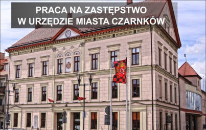 Zdjęcie do PRACA NA ZASTĘPSTWO W URZĘDZIE MIASTA CZARNK&Oacute;W